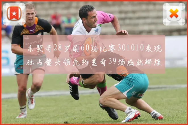 东契奇28岁前60场比赛301010表现独占鳌头领先约基奇39场成就辉煌