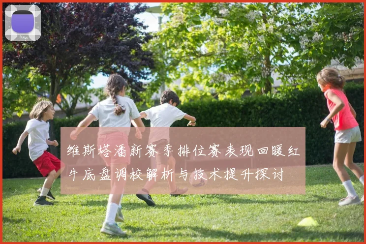 维斯塔潘新赛季排位赛表现回暖红牛底盘调校解析与技术提升探讨