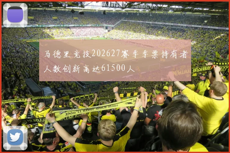 马德里竞技202627赛季季票持有者人数创新高达61500人